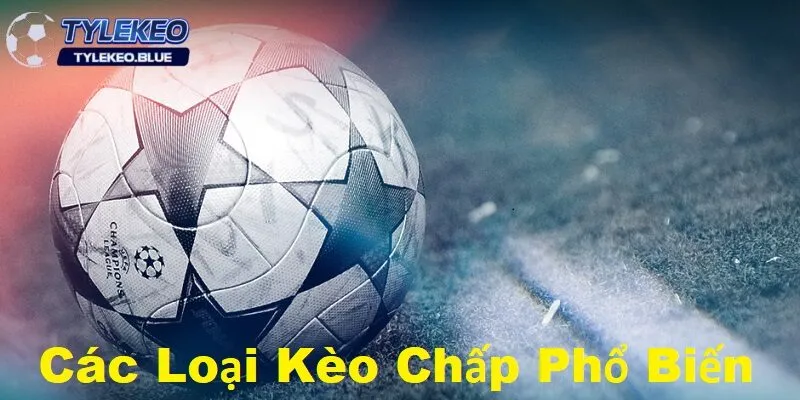 Các loại kèo chấp phổ biến và cách đánh sao cho hiệu quả 