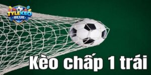 Tìm hiểu khái niệm về kèo chấp 1 trái là sao?