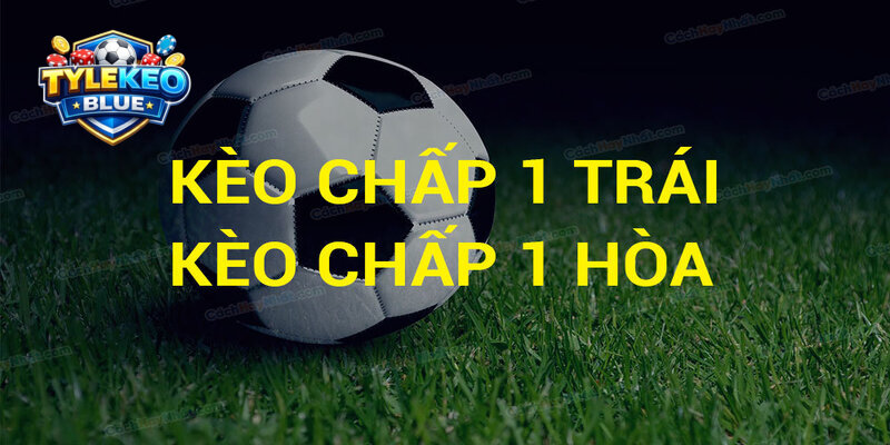 Những trường hợp sẽ có kèo chấp 1 trái?